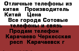 Отличные телефоны из китая › Производитель ­ Китай › Цена ­ 5000-10000 - Все города Сотовые телефоны и связь » Продам телефон   . Карачаево-Черкесская респ.,Карачаевск г.